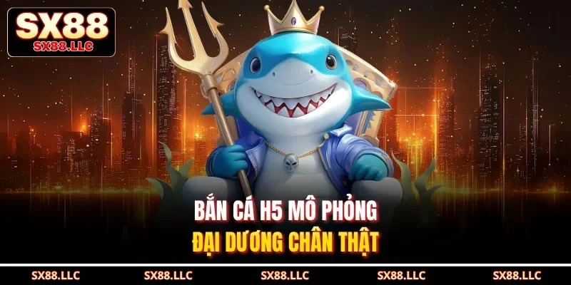 Bắn cá H5 mô phỏng đại dương chân thật 